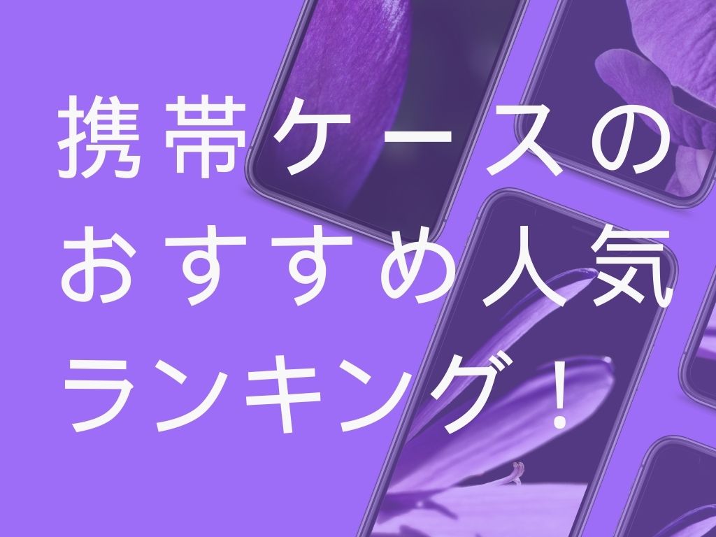 携帯ケースのおすすめ人気ランキング！