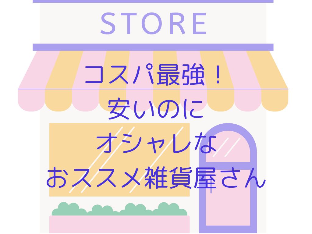 コスパ最強！安いのにオシャレなおススメ雑貨屋さん