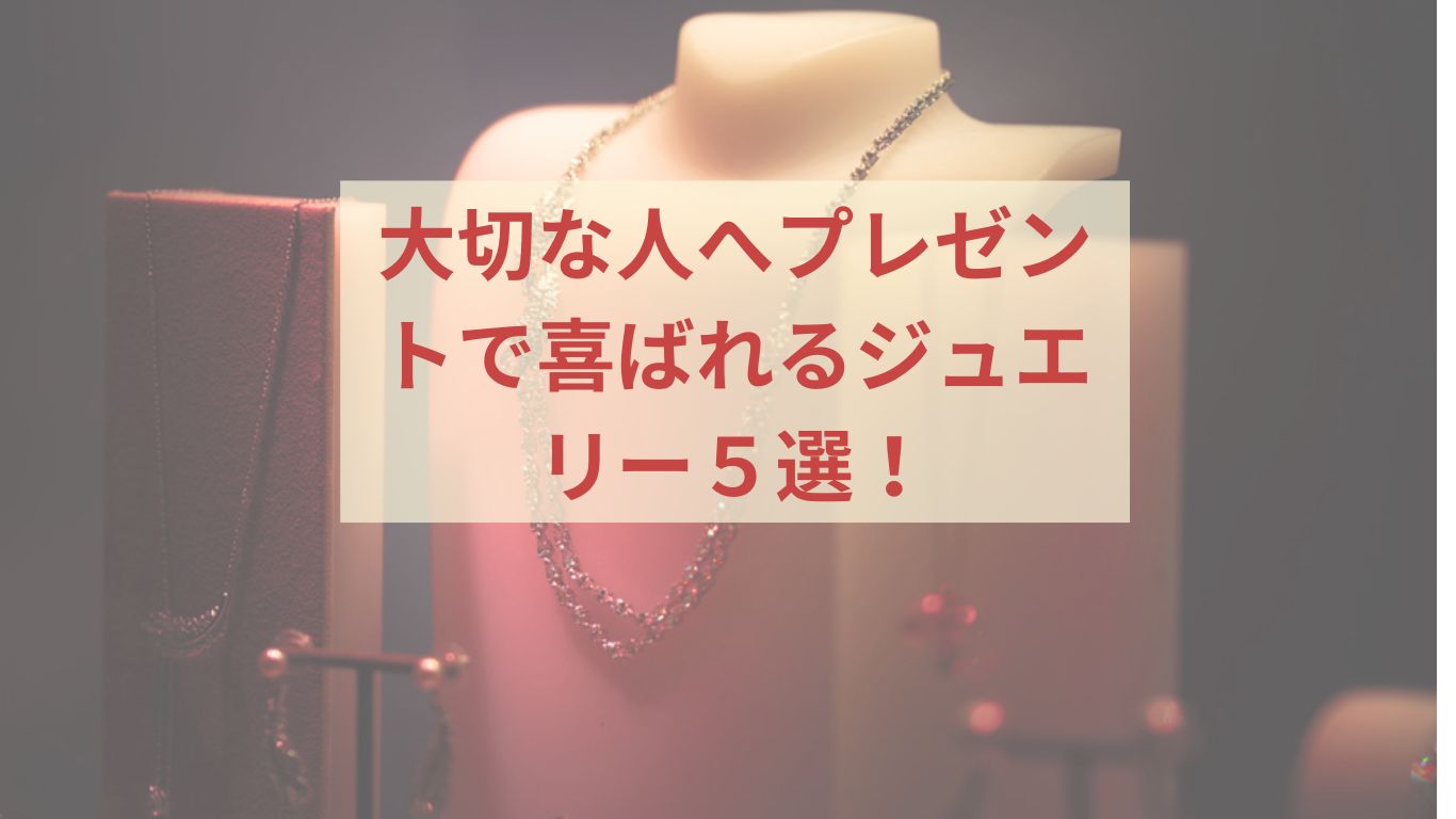大切な人へプレゼントで喜ばれるジュエリー５選！